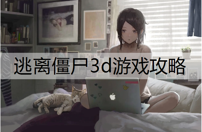 逃离僵尸3d游戏攻略